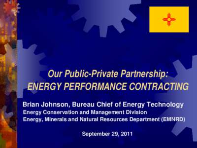 Our Public-Private Partnership: ENERGY PERFORMANCE CONTRACTING Brian Johnson, Bureau Chief of Energy Technology Energy Conservation and Management Division Energy, Minerals and Natural Resources Department (EMNRD) Septem