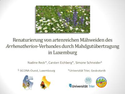 Renaturierung von artenreichen Mähweiden des Arrhenatherion-Verbandes durch Mahdgutübertragung in Luxemburg Nadine Reck*, Carsten Eichberg*, Simone Schneider§ §