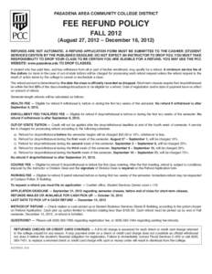 PASADENA AREA COMMUNITY COLLEGE DISTRICT  FEE REFUND POLICY FALL[removed]August 27, 2012 – December 16, 2012) REFUNDS ARE NOT AUTOMATIC. A REFUND APPLICATION FORM MUST BE SUBMITTED TO THE CASHIER (STUDENT