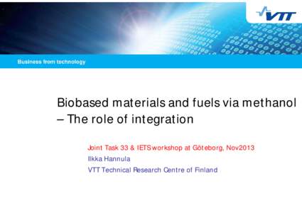 Biobased materials and fuels via methanol – The role of integration Joint Task 33 & IETS workshop at Göteborg, Nov2013 Ilkka Hannula VTT Technical Research Centre of Finland