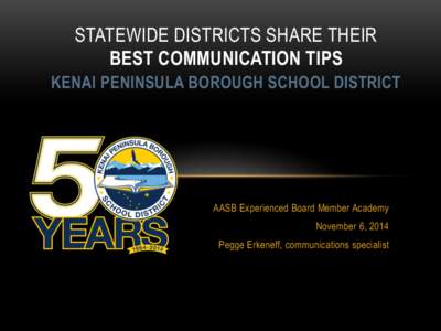 STATEWIDE DISTRICTS SHARE THEIR BEST COMMUNICATION TIPS KENAI PENINSULA BOROUGH SCHOOL DISTRICT AASB Experienced Board Member Academy November 6, 2014