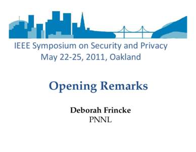 IEEE Symposium on Security and Privacy May 22-25, 2011, Oakland Opening Remarks Deborah Frincke PNNL