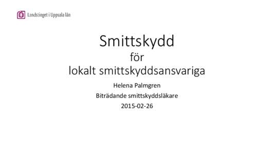 Smittskydd för lokalt smittskyddsansvariga Helena Palmgren Biträdande smittskyddsläkare