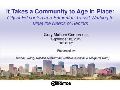It Takes a Community to Age in Place: City of Edmonton and Edmonton Transit Working to Meet the Needs of Seniors Grey Matters Conference September 13, [removed]:30 am