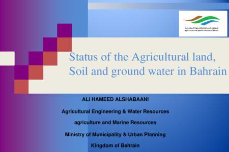 Status of the Agricultural land, Soil and ground water in Bahrain ALI HAMEED ALSHABAANI Agricultural Engineering & Water Resources agriculture and Marine Resources Ministry of Municipality & Urban Planning