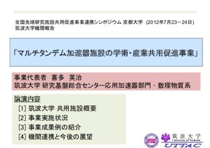 全国先端研究施設共用促進事業連携シンポジウム 京都大学 (2012年7月23－24日) 筑波大学機関報告 「マルチタンデム加速器施設の学術・産業共用促進事業」 事業代表