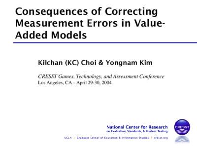 Consequences of Correcting Measurement Errors in ValueAdded Models Kilchan (KC) Choi & Yongnam Kim CRESST Games, Technology, and Assessment Conference Los Angeles, CA – April 29-30, 2004