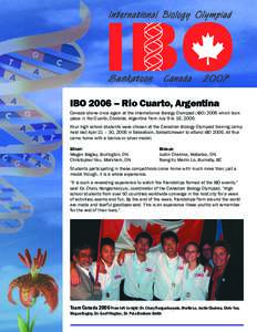 IBO 2006 – Rio Cuarto, Argentina Canada shone once again at the International Biology Olympiad (IBOwhich took place in Rio Cuarto, Córdoba, Argentina from July 9 to 16, 2006. Four high school students were chos