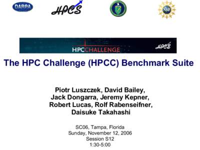 The HPC Challenge (HPCC) Benchmark Suite Piotr Luszczek, David Bailey, Jack Dongarra, Jeremy Kepner, Robert Lucas, Rolf Rabenseifner, Daisuke Takahashi SC06, Tampa, Florida