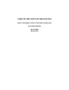 CODE OF THE TOWN OF MILLINGTON KENT AND QUEEN ANNE’S COUNTIES, MARYLAND JUNE 2007 EDITION Revised 2009 Revised 2012