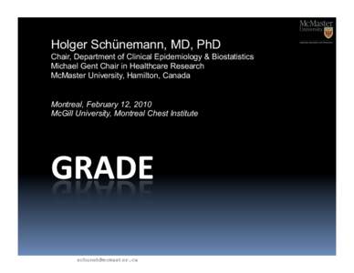 Holger Schünemann, MD, PhD Chair, Department of Clinical Epidemiology & Biostatistics Michael Gent Chair in Healthcare Research McMaster University, Hamilton, Canada Montreal, February 12, 2010 McGill University, Montre