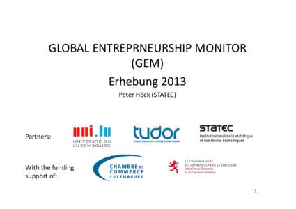 GLOBAL ENTREPRNEURSHIP MONITOR (GEM) Erhebung 2013 Peter Höck (STATEC)  Partners: