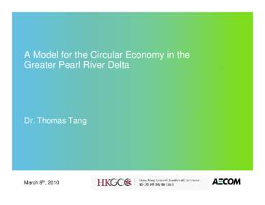 A Model for the Circular Economy in the Greater Pearl River Delta Dr. Thomas Tang  March 8th, 2010