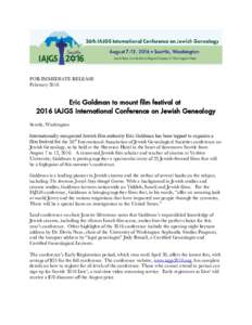 FOR IMMEDIATE RELEASE February 2016 Eric Goldman to mount flm festival at 2016 IAJGS International Conference on Jewish Genealogy Seattle, Washington