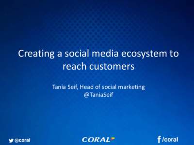 Creating a social media ecosystem to reach customers Tania Seif, Head of social marketing @TaniaSeif  56% say they like Coral