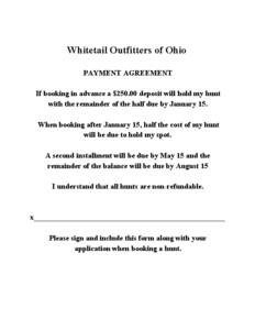 Whitetail Outfitters of Ohio PAYMENT AGREEMENT If booking in advance a $250.00 deposit will hold my hunt with the remainder of the half due by January 15. When booking after January 15, half 