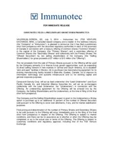 FOR IMMEDIATE RELEASE  IMMUNOTEC FILES A PRELIMINARY SHORT FORM PROSPECTUS VAUDREUIL-DORION, QC, July 3, 2014 – Immunotec Inc. (TSX VENTURE EXCHANGE: IMM), a Canadian-based company and a leader in the wellness industry