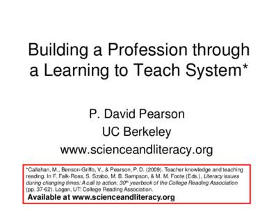 Building a Profession through a Learning to Teach System* P. David Pearson UC Berkeley www.scienceandliteracy.org *Callahan, M., Benson-Griffo, V., & Pearson, P. D[removed]Teacher knowledge and teaching
