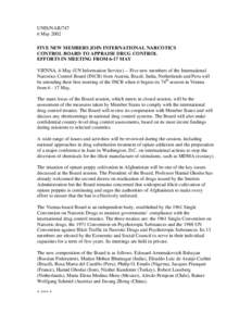 UNIS/NAR[removed]May 2002 FIVE NEW MEMBERS JOIN INTERNATIONAL NARCOTICS CONTROL BOARD TO APPRAISE DRUG CONTROL EFFORTS IN MEETING FROM 6-17 MAY VIENNA, 6 May (UN Information Service) -- Five new members of the Internationa