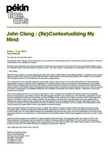 John Clang : (Re)Contextualizing My Mind 8 May – 12 Jul, 2014 Press Release How alive do you feel, being alive? This question seems strange, almost excessive, if one considers the never-ending stream of interface and d