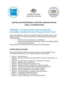 AUSTRALIAN PROFESSIONAL SKATERS’ ASSOCIATION INC. LEVEL 3 ACCREDITATION PURPOSE - To equip coaches with the skills and knowledge necessary to coach through to Senior level. Level 3 Accreditation is open to any Australi