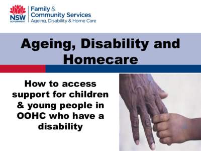Ageing, Disability and Homecare How to access support for children & young people in OOHC who have a