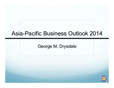 Asia-Pacific Business Outlook 2014 George M. Drysdale Lessons Learned Patience / Perspective  