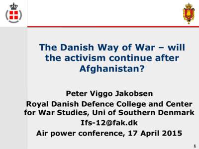 The Danish Way of War – will the activism continue after Afghanistan? Peter Viggo Jakobsen Royal Danish Defence College and Center for War Studies, Uni of Southern Denmark