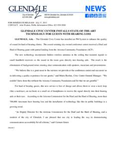 FOR IMMEDIATE RELEASE: July 17, 2013 CONTACT: Julie Watters, Public Information Office, [removed]GLENDALE CIVIC CENTER INSTALLS STATE-OF-THE-ART TECHNOLOGY FOR GUESTS WITH HEARING LOSS GLENDALE, Ariz. – The Glendal