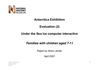 Antarctica Exhibition Evaluation (2) Under the Sea Ice computer interactive Families with children aged 7-11 Report by Alison James April 2007