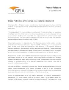 Press Release 9 October 2012 Global Federation of Insurance Associations established (Washington, DC) — Thirty-one insurance associations (see attachment) representing 87 per cent of the worldwide insurance business fo