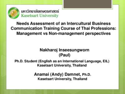 Needs Assessment of an Intercultural Business Communication Training Course of Thai Professions: Management vs Non-management perspectives Nakharoj Inseesungworn (Paul)