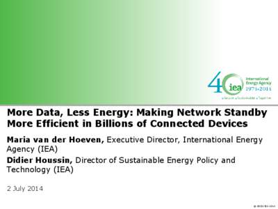 More Data, Less Energy: Making Network Standby More Efficient in Billions of Connected Devices Maria van der Hoeven, Executive Director, International Energy Agency (IEA) Didier Houssin, Director of Sustainable Energy Po