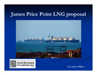 James Price Point LNG proposal  Gas tankers Pilbara LNG near Broome - What does it mean? • 4 gas pipelines, 4 oil pipelines