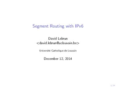 Segment Routing with IPv6 David Lebrun <david.lebrun@uclouvain.be> Université Catholique de Louvain  December 12, 2014