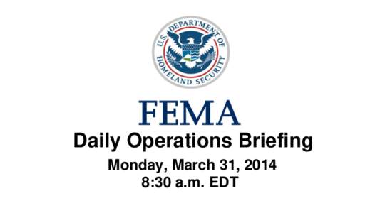 •Daily Operations Briefing •Monday, March 31, 2014 8:30 a.m. EDT Significant Activity: Mar 28 – 31 Significant Events: