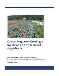 Grower to grower: Creating a livelihood on a fresh market vegetable farm John Hendrickson, CIAS Outreach Specialist University of Wisconsin-Madison College of Agricultural and Life Sciences