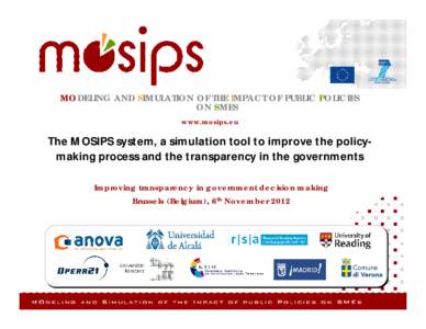 MODELING AND SIMULATION OF THE IMPACT OF PUBLIC POLICIES ON SMES www.mosips.eu The MOSIPS system, a simulation tool to improve the policymaking process and the transparency in the governments Improving transparency in go