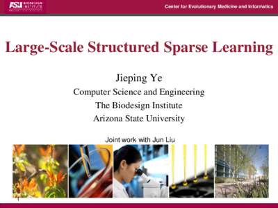 Center for Evolutionary Medicine and Informatics  Large-Scale Structured Sparse Learning Jieping Ye Computer Science and Engineering The Biodesign Institute