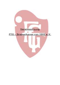 Vereinssatzung FTG – Bremerhaven von 1902 e.V. A. Allgemeines § 1 Name, Sitz, Eintragung und Geschäftsjahr § 2 Zweck des Vereins