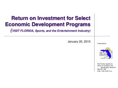 Return on Investment for Select Economic Development Programs (VISIT FLORIDA, Sports, and the Entertainment Industry) January 20, 2015  Presented by: