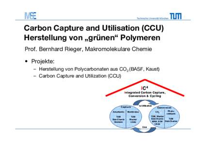 Technische Universität München  Carbon Capture and Utilisation (CCU) Herstellung von „grünen“ Polymeren Prof. Bernhard Rieger, Makromolekulare Chemie • Projekte: