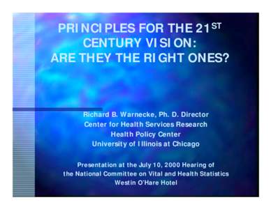 PRINCIPLES FOR THE 21ST CENTURY VISION: ARE THEY THE RIGHT ONES? Richard B. Warnecke, Ph. D. Director Center for Health Services Research