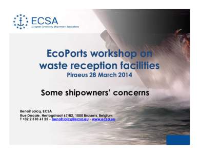 EcoPorts workshop on waste reception facilities Piraeus 28 March 2014 Some shipowners’ concerns Benoît Loicq, ECSA