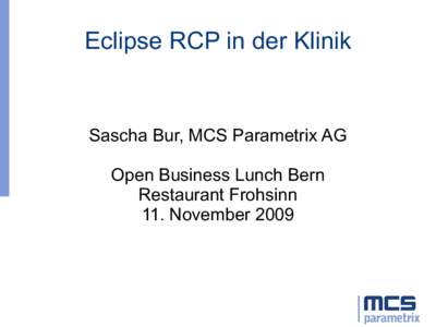 Eclipse RCP in der Klinik  Sascha Bur, MCS Parametrix AG Open Business Lunch Bern Restaurant Frohsinn 11. November 2009