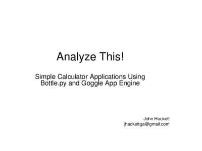 Analyze This! Simple Calculator Applications Using Bottle.py and Goggle App Engine John Hackett 