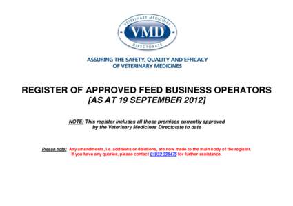 REGISTER OF APPROVED FEED BUSINESS OPERATORS [AS AT 19 SEPTEMBER[removed]NOTE; This register includes all those premises currently approved by the Veterinary Medicines Directorate to date  Please note: Any amendments, i.e.