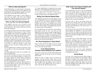 Legal Aid Bureau, Inc. Maryland  What Is a Security Deposit? Under Maryland law a security deposit is any money you pay your landlord to protect your landlord if you do not pay the rent or damage the property. A security