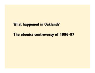 What happened in Oakland? The ebonics controversy of[removed] Gertrude Stein, a native of Oakland, California, once said, “Anyway what was the use of my having come from Oakland. It was not natural to have come from th