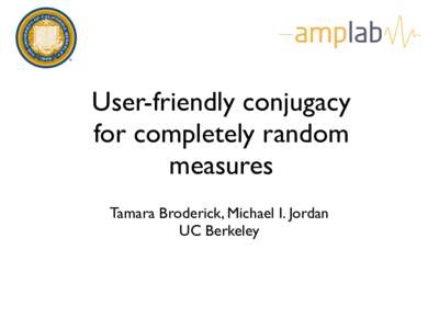 User-friendly conjugacy for completely random measures Tamara Broderick, Michael I. Jordan UC Berkeley